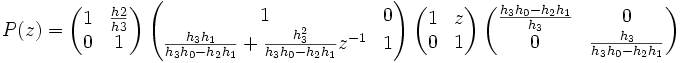 P(z) = \begin{pmatrix} 1 & \frac{h2}{h3} \\ 0 & 1 \end{pmatrix}\ \begin{pmatrix} 1 & 0 \\ \frac{h_3 h_1}{h_3 h_0 - h_2 h_1} + \frac{h_3^2}{h_3 h_0 - h_2 h_1} z^{-1} & 1 \end{pmatrix}\ \begin{pmatrix} 1 & z \\ 0 & 1 \end{pmatrix}\ \begin{pmatrix} \frac{h_3 h_0 - h_2 h_1}{h_3} & 0 \\ 0 & \frac{h_3}{h_3 h_0 - h_2 h_1} \end{pmatrix}