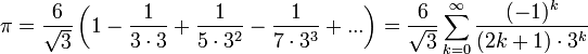 \pi=\frac{6}{\sqrt 3}\left(1-\frac{1}{3\cdot 3}+\frac{1}{5\cdot 3^2}-\frac{1}{7\cdot 3^3}+...\right)=\frac{6}{\sqrt 3}\sum_{k=0}^{\infty}\frac{(-1)^k}{(2k+1)\cdot 3^k}