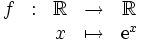 
     \begin{array}{ccccc}
       f & : & \R & \rightarrow & \R \\
       & & x & \mapsto & {\rm e}^x
     \end{array}
   
