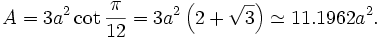 A = 3 a^2 \cot \frac{\pi}{12} = 3 a^2 \left( 2+\sqrt{3} \right) \simeq 11.1962 a^2.