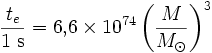 \frac{t_e}{1\;{\mathrm{s}}} = 6,\!6 \times 10^{74} \left(\frac{M}{M_\odot}\right)^3