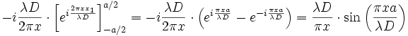 - i \frac{\lambda D}{2\pi x} \cdot \left [e^{i \frac{2\pi xx_1} {\lambda D} } \right ]_{-a/2}^{a/2} = - i \frac{\lambda D}{2\pi x} \cdot \left ( e^{i \frac{\pi xa}{\lambda D}} - e^{-i \frac{\pi xa}{\lambda D}} \right ) = \frac{\lambda D}{\pi x} \cdot \sin \left ( \frac{\pi xa}{\lambda D} \right )