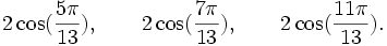  2\cos(\frac{5\pi}{13}), \qquad 2\cos(\frac{7\pi}{13}), \qquad 2\cos(\frac{11\pi}{13}). ~