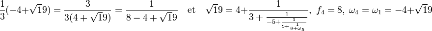 \frac 13(-4 + \sqrt 19) = \frac {3}{3(4 + \sqrt 19)} = \frac 1{8 - 4 + \sqrt 19} \quad\text{et}\quad \sqrt 19 = 4 + \frac 1{3 + \frac 1{-5 + \frac 1{3 +\frac 1{8 +\omega_5}}}},\; f_4 = 8,\; \omega_4 = \omega_1 = -4 + \sqrt 19 