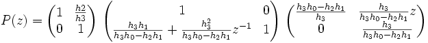 P(z) = \begin{pmatrix} 1 & \frac{h2}{h3} \\ 0 & 1 \end{pmatrix}\ \begin{pmatrix} 1 & 0 \\ \frac{h_3 h_1}{h_3 h_0 - h_2 h_1} + \frac{h_3^2}{h_3 h_0 - h_2 h_1} z^{-1} & 1 \end{pmatrix}\ \begin{pmatrix} \frac{h_3 h_0 - h_2 h_1}{h_3} & \frac{h_3}{h_3 h_0 - h_2 h_1} z \\ 0 & \frac{h_3}{h_3 h_0 - h_2 h_1} \end{pmatrix}