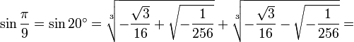\sin\frac{\pi}{9}=\sin 20^\circ=\sqrt[3]{-\frac{\sqrt{3}}{16}+\sqrt{-\frac{1}{256}}}+\sqrt[3]{-\frac{\sqrt{3}}{16}-\sqrt{-\frac{1}{256}}}=