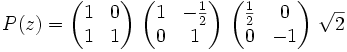 {P}(z) = \begin{pmatrix} 1 & 0 \\ 1 & 1 \end{pmatrix}\ \begin{pmatrix} 1 & -\frac{1}{2} \\ 0 & 1 \end{pmatrix}\ \begin{pmatrix} \frac{1}{2} & 0 \\ 0 & -1 \end{pmatrix}\ \sqrt{2}