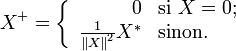 
X^+ = \left\{\begin{array}
  {rl} 0                                 & \mbox{si}\ X=0; \\
  \frac{1}{\left\Vert X\right\Vert^2}X^* & \mbox{sinon}.   \\
\end{array}\right.
