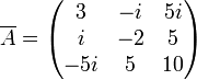 \overline{A}=\begin{pmatrix}3&-i&5i\\i&-2&5\\
-5i&5&10\end{pmatrix}