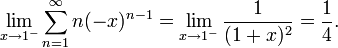 \lim_{x\rightarrow 1^{-}}\sum_{n=1}^\infty n(-x)^{n-1} = \lim_{x\rightarrow 1^{-}}\frac{1}{(1+x)^2} = \frac14.