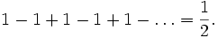 1-1+1-1+1-\ldots = {1 \over 2}.