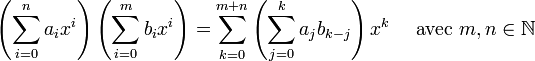 \left( \sum_{i=0}^n a_ix^i \right) \left( \sum_{i=0}^m b_ix^i \right) = \sum_{k=0}^{m+n} \left( \sum_{j=0}^k a_jb_{k-j} \right) x^k \quad\text{ avec } m, n \in \mathbb{N}