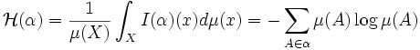 \mathcal{H}(\alpha) = \frac{1}{\mu(X)} \int_X I(\alpha)(x) d\mu(x) = - \sum_{A \in
\alpha} \mu(A) \log \mu(A)