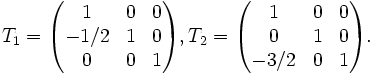 T_1=\begin{pmatrix}
1 & 0 & 0\\
-1/2 & 1 & 0\\
0 & 0 & 1\\
\end{pmatrix},T_2=\begin{pmatrix}
1 & 0 & 0\\
0 & 1 & 0\\
-3/2 & 0 & 1\\
\end{pmatrix}.
