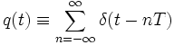  q(t) \equiv \sum_{n=-\infty}^{\infty}  \delta(t - n T) 