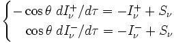 
\begin{cases}
-\cos\theta \;dI_\nu^+/d\tau = -I_\nu^+ + S_\nu\\
\ \ \ \cos\theta\; dI_\nu^-/d\tau = -I_\nu^- + S_\nu\\
\end{cases}