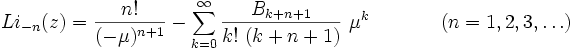 
Li_{-n}(z) =  {n! \over (-\mu)^{n+1}}-
\sum_{k=0}^{\infty} { B_{k+n+1}\over k!~(k+n+1)}~\mu^k
~~(n=1,2,3,\ldots)

