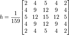 h=\frac{1}{159}\begin{bmatrix}
2 & 4 & 5 & 4 & 2\\
4 & 9 & 12 & 9 & 4\\
5 & 12 & 15 & 12 & 5\\
4 & 9 & 12 & 9 & 4\\
2 & 4 & 5 & 4 & 2
\end{bmatrix}