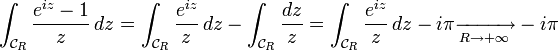 \int_{\mathcal{C}_{R}}\frac{e^{iz}-1}{z}\,dz=\int_{\mathcal{C}_{R}}\frac{e^{iz}}{z}\,dz-\int_{\mathcal{C}_{R}}\frac{dz}{z}=\int_{\mathcal{C}_{R}}\frac{e^{iz}}{z}\,dz-i\pi\xrightarrow[R\to+\infty]{}-i\pi