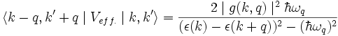  \langle k-q,k'+q\mid V_{eff.}\mid k,k'\rangle = \frac{2 \mid g(k,q)\mid^2 \hbar \omega_q}{(\epsilon(k)-\epsilon(k+q))^2-(\hbar\omega_q)^2} 