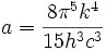 a = \frac{8 \pi^5 k^4}{15 h^3 c^3}