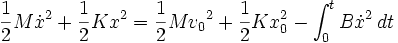  {1 \over 2} M \dot{x}^2 + {1 \over 2} K x^2 = {1 \over 2} M {v_0}^2 + {1 \over 2} K {x_0^2}- \int_{0}^{t} B \dot{x}^2\, dt