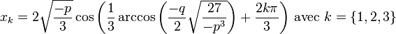 x_k = 2 \sqrt{\frac{-p}{3}} \cos{\left(\frac13\arccos{\left(\frac{-q}{2}\sqrt{\frac{27}{-p^3}}\right)}+ \frac{2k\pi}{3}\right)} \mbox{ avec } k=\{1,2,3\}\,