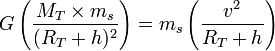 G \left ( \frac{M_T \times m_s}{(R_T + h)^2} \right ) = m_s \left ( \frac{v^2}{R_T + h} \right )