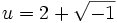 u = 2 + \sqrt{-1}