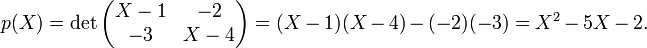 p(X)=\det\begin{pmatrix}X-1&-2\\
-3&X-4\end{pmatrix}=(X-1)(X-4)-(-2)(-3)=X^2-5X-2.