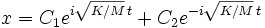 x = C_1 e^{i \sqrt{K/M}\, t} + C_2 e^{-i \sqrt{K/M}\, t}