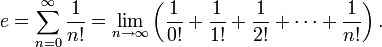 e = \sum_{n=0}^\infty {1 \over n!} = \lim_{n \to \infty}\left(\frac{1}{0!} + \frac{1}{1!} + \frac{1}{2!} + \cdots + \frac{1}{n!}\right).