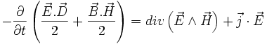 -\frac{\partial}{\partial t}\left (\frac{\vec{E}.\vec{D}}{2} + \frac{\vec{B}.\vec{H}}{2}\right ) = div \left ( \vec{E}\wedge \vec{H}\right ) + \vec{j}\cdot\vec{E}