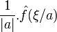 \frac{1}{|a|}.\hat{f}(\xi/a)\ 