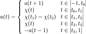  
	u(t) = \left\{ \begin{array}{ll}
			a(t + 1)   & t\in [-1,t_0]\\
 			\chi (t)   & t\in [t_0,t_1]\\
			\chi (t_1)= \chi (t_2)  & t\in [t_1,t_2]\\
                        \chi (t)   & t\in [t_2,t_3]\\
                        -a(t - 1)   & t\in [t_3,1]
			\end{array} \right.
