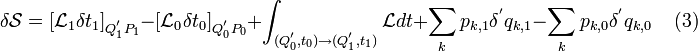 
\delta \mathcal{S} = [ \mathcal{L}_1 \delta t_1 ]_{Q^{'}_1 P_1} - [ \mathcal{L}_0 \delta t_0 ]_{Q_0^{'} P_0} + \int_{ (Q_0^{'}, t_0) \rightarrow ( Q_1^{'}, t_1)} \mathcal{L} dt + \sum_k p_{k,1} \delta^{'} q_{k,1} - \sum_k p_{k,0} \delta^{'} q_{k,0} \;\;\;\;(3)
