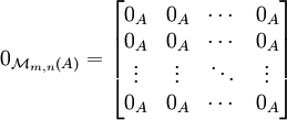 
0_{\mathcal{M}_{m,n}(A)} = \begin{bmatrix}
0_A & 0_A & \cdots & 0_A \\
0_A & 0_A & \cdots & 0_A \\
\vdots & \vdots & \ddots & \vdots \\
0_A & 0_A & \cdots & 0_A \end{bmatrix}
