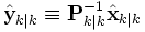 \hat{\textbf{y}}_{k|k} \equiv  \textbf{P}_{k|k}^{-1}\hat{\textbf{x}}_{k|k} 