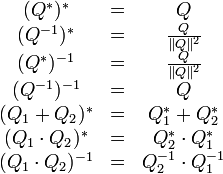 \begin{matrix}(Q^*)^* &=& Q\\(Q^{-1})^* &=& \frac{Q}{\|Q\|^2}\\(Q^*)^{-1} &=& \frac{Q}{\|Q\|^2}\\(Q^{-1})^{-1} &=& Q\\(Q_1 + Q_2)^* &=& Q^*_1 + Q^*_2\\(Q_1\cdot Q_2)^* &=& Q^*_2\cdot Q^*_1\\(Q_1\cdot Q_2)^{-1} &=& Q^{-1}_2\cdot Q^{-1}_1\end{matrix}\,