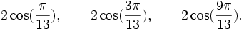  2\cos(\frac{\pi}{13}), \qquad 2\cos(\frac{3\pi}{13}), \qquad 2\cos(\frac{9\pi}{13}). ~