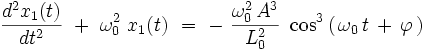  \frac{d^2x_1(t)}{dt^2} \ + \ \omega_0^2 \ x_1(t) \ = \ - \  \frac{\omega_0^2 \, A^3}{L_0^2} \ \cos^3 \left( \, \omega_0 \, t \, + \, \varphi \, \right)