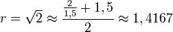 r = \sqrt{2}\approx\frac{\frac{2}{1,5}+1,5}{2} \approx 1,4167