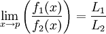 
\lim_{x \to p} \left( \frac{f_1 (x)} {f_2 (x)}\right) = \frac{L_1} {L_2}
