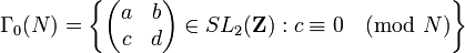\Gamma_0 (N) = \left\{ 
\begin{pmatrix} a & b \\ c & d \end{pmatrix} \in SL_2(\mathbf{Z}) :
c \equiv 0 \pmod{N} \right\}