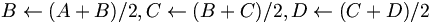 B\leftarrow (A+B)/2, C\leftarrow (B+C)/2, D\leftarrow(C+D)/2