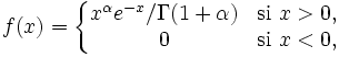 f(x)=\left\{\begin{matrix} x^\alpha e^{-x}/\Gamma(1+\alpha) & \mbox{si}\ x>0, \\ 0 & \mbox{si}\ x<0, \end{matrix}\right.