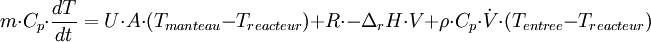 m \cdot C_{p} \cdot \frac{dT}{dt} = U \cdot A \cdot (T_{manteau}-T_{reacteur})  +  R \cdot -\Delta_{r}H \cdot V + \rho \cdot C_{p} \cdot \dot V \cdot (T_{entree}-T_{reacteur})
