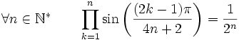  \forall n \in \mathbb{N}^* \qquad \prod_{k=1}^{n} \sin\left(\frac{(2k-1)\pi}{4n+2}\right) = \frac{1}{2^n} ~