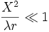 \frac{X^2}{\lambda r}\ll 1
