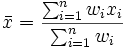 
\bar{x} = \frac{ \sum_{i=1}^n w_i x_i}{\sum_{i=1}^n w_i}
